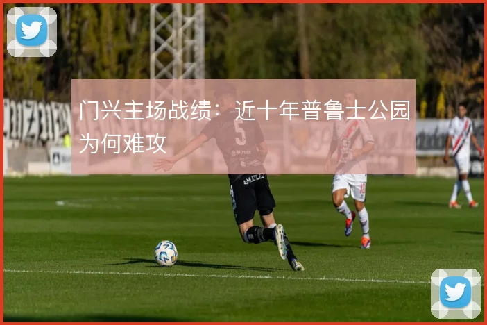 门兴主场战绩:近十年普鲁士公园为何难攻