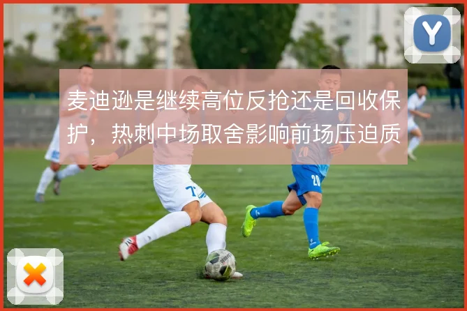 麦迪逊是继续高位反抢还是回收保护,热刺中场取舍影响前场压迫质量