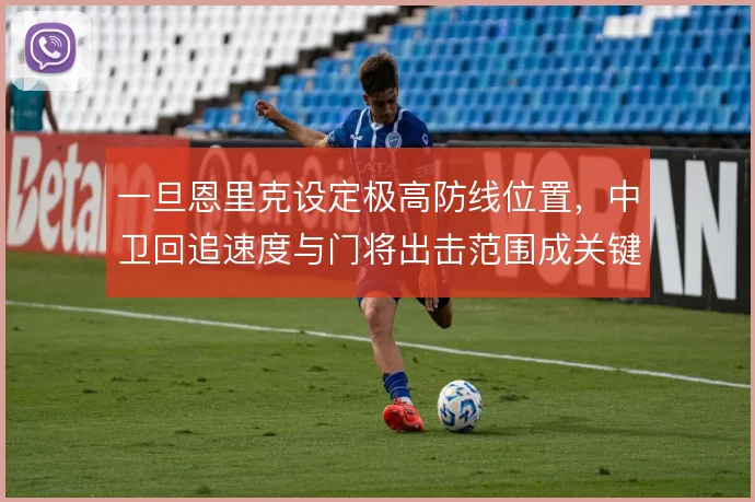 一旦恩里克设定极高防线位置，中卫回追速度与门将出击范围成关键