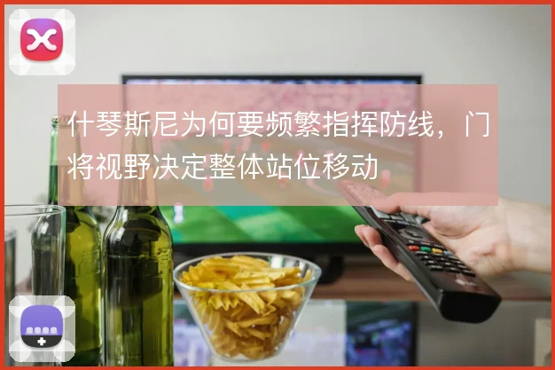 什琴斯尼为何要频繁指挥防线,门将视野决定整体站位移动