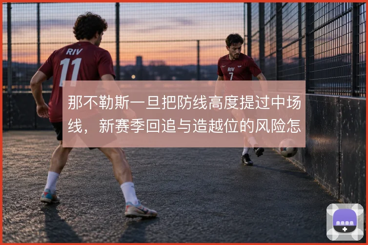 那不勒斯一旦把防线高度提过中场线,新赛季回追与造越位的风险怎么解