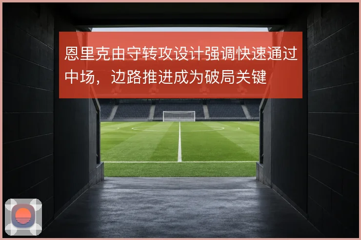 恩里克由守转攻设计强调快速通过中场，边路推进成为破局关键