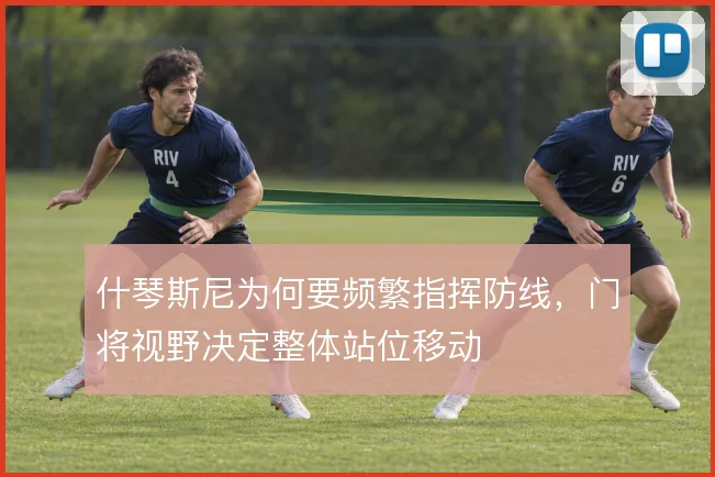 什琴斯尼为何要频繁指挥防线,门将视野决定整体站位移动