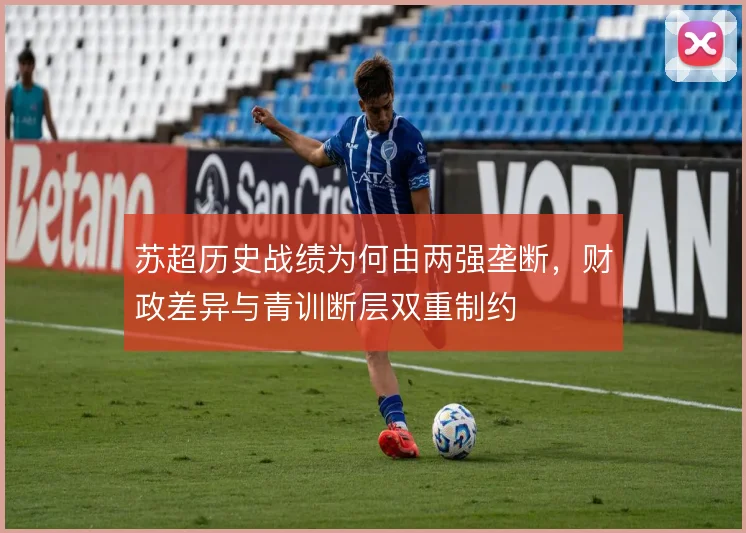 苏超历史战绩为何由两强垄断,财政差异与青训断层双重制约