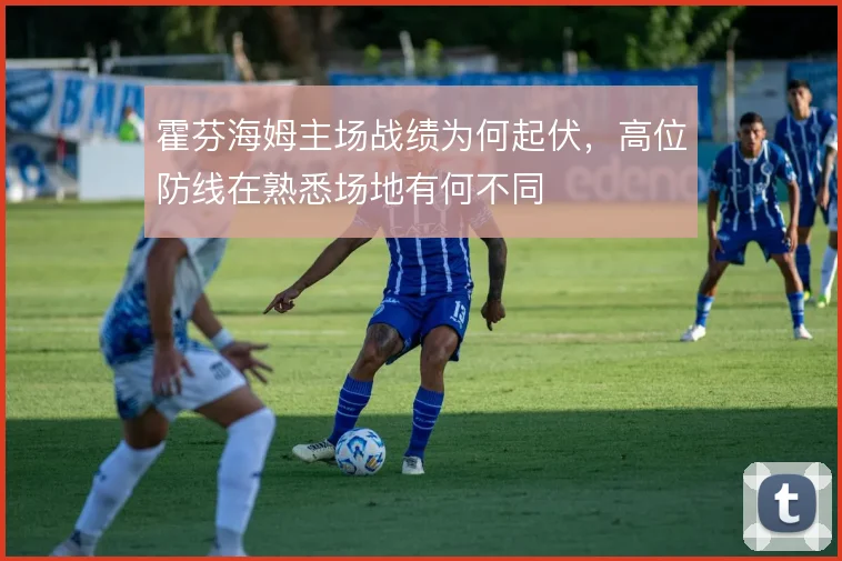 霍芬海姆主场战绩为何起伏，高位防线在熟悉场地有何不同