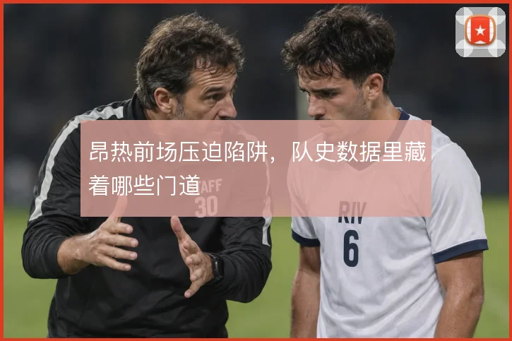 昂热前场压迫陷阱,队史数据里藏着哪些门道