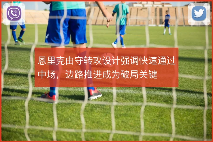 恩里克由守转攻设计强调快速通过中场，边路推进成为破局关键