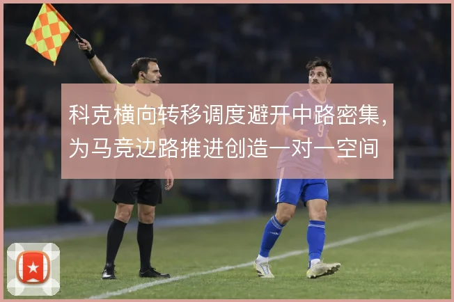 科克横向转移调度避开中路密集，为马竞边路推进创造一对一空间
