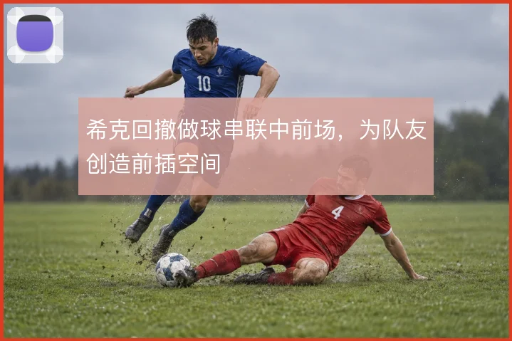 希克回撤做球串联中前场，为队友创造前插空间