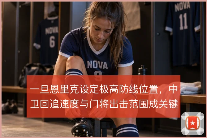 一旦恩里克设定极高防线位置，中卫回追速度与门将出击范围成关键