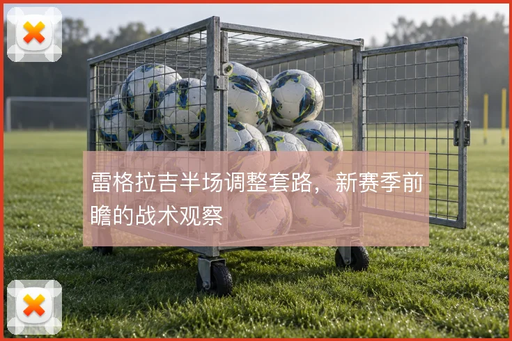 雷格拉吉半场调整套路,新赛季前瞻的战术观察