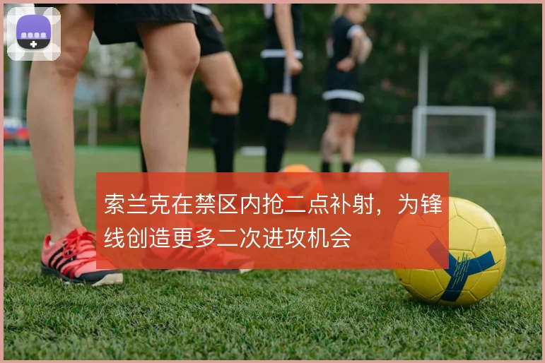 索兰克在禁区内抢二点补射,为锋线创造更多二次进攻机会