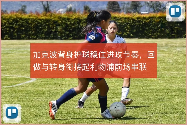 加克波背身护球稳住进攻节奏,回做与转身衔接起利物浦前场串联