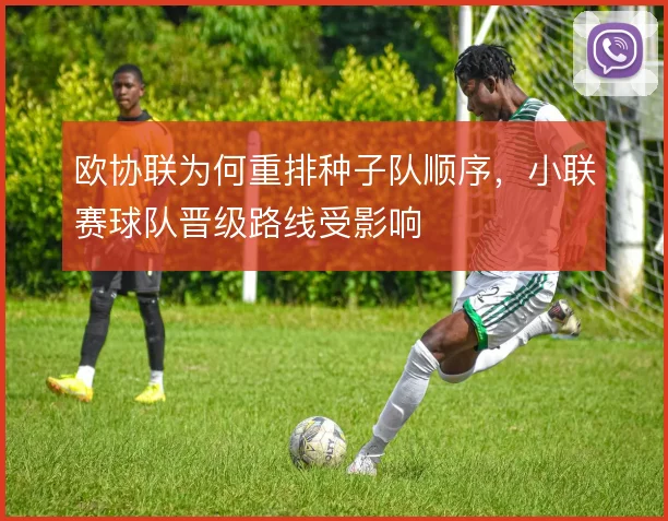 欧协联为何重排种子队顺序，小联赛球队晋级路线受影响