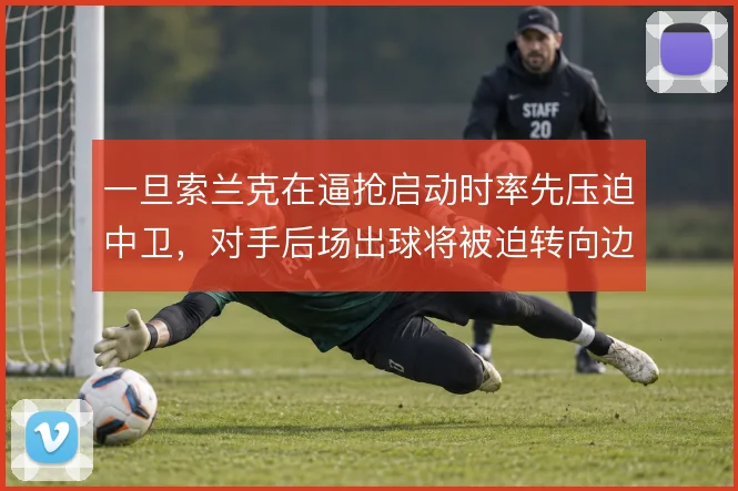 一旦索兰克在逼抢启动时率先压迫中卫,对手后场出球将被迫转向边路