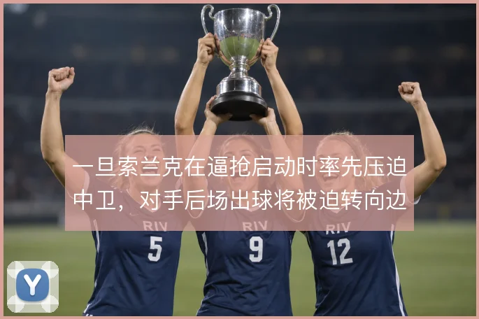 一旦索兰克在逼抢启动时率先压迫中卫,对手后场出球将被迫转向边路