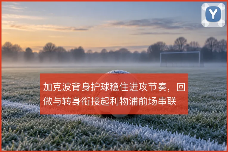 加克波背身护球稳住进攻节奏,回做与转身衔接起利物浦前场串联