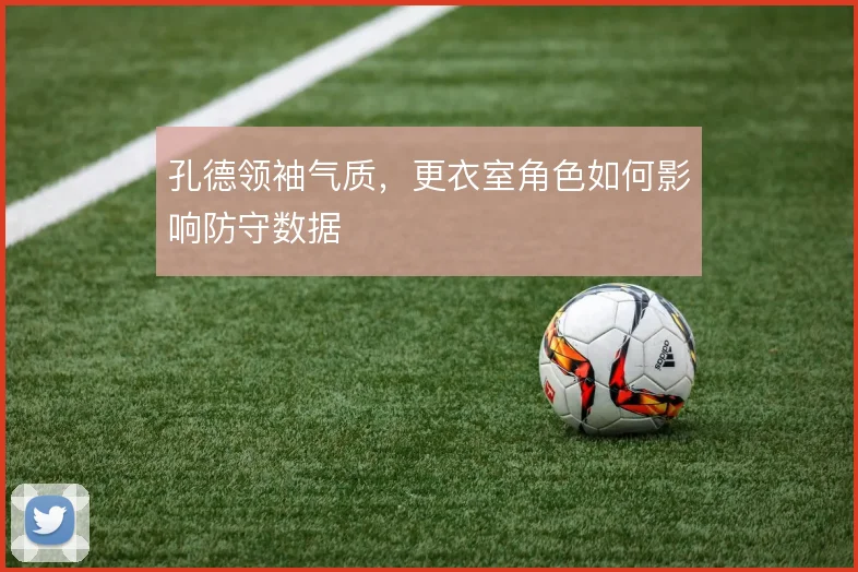 孔德领袖气质,更衣室角色如何影响防守数据