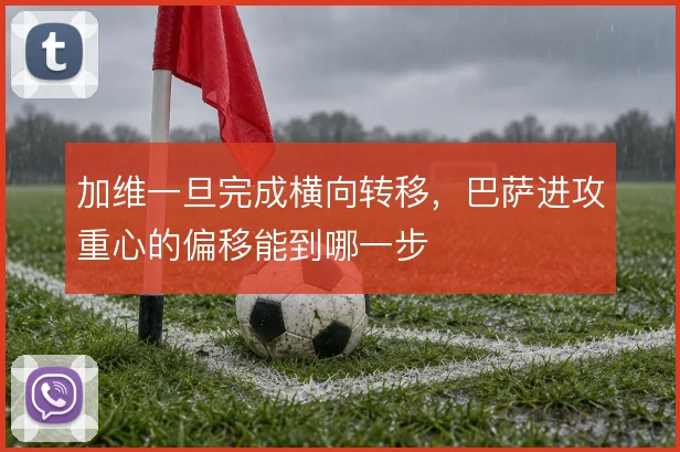 加维一旦完成横向转移,巴萨进攻重心的偏移能到哪一步