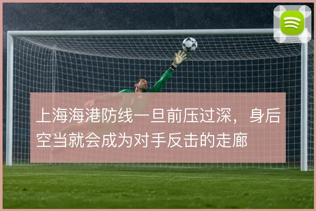 上海海港防线一旦前压过深,身后空当就会成为对手反击的走廊
