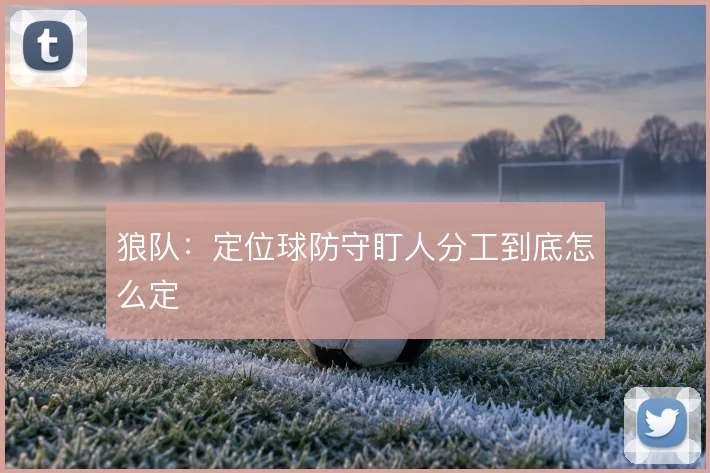 狼队：定位球防守盯人分工到底怎么定