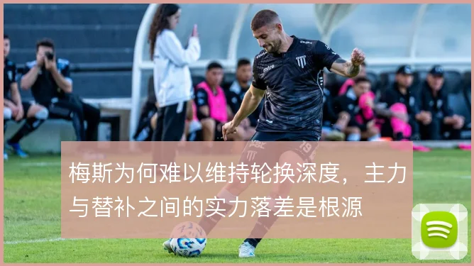 梅斯为何难以维持轮换深度,主力与替补之间的实力落差是根源