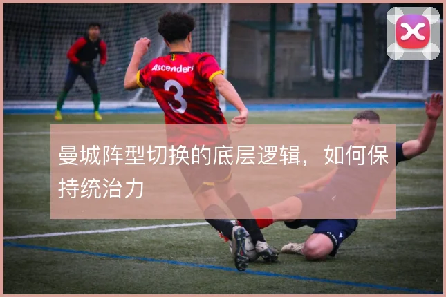 曼城阵型切换的底层逻辑，如何保持统治力