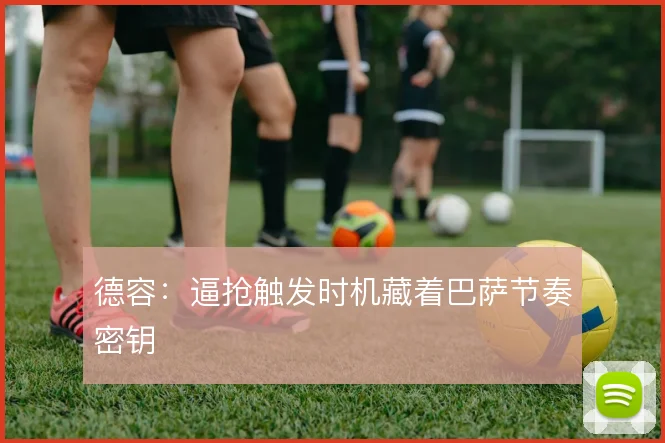 德容：逼抢触发时机藏着巴萨节奏密钥