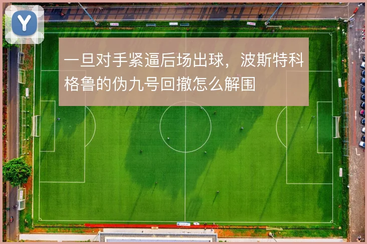 一旦对手紧逼后场出球，波斯特科格鲁的伪九号回撤怎么解围