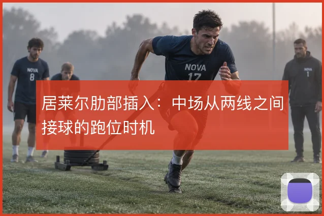 居莱尔肋部插入：中场从两线之间接球的跑位时机