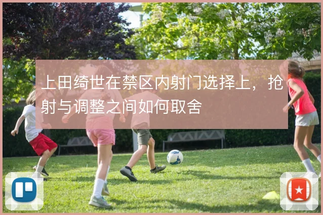上田绮世在禁区内射门选择上，抢射与调整之间如何取舍