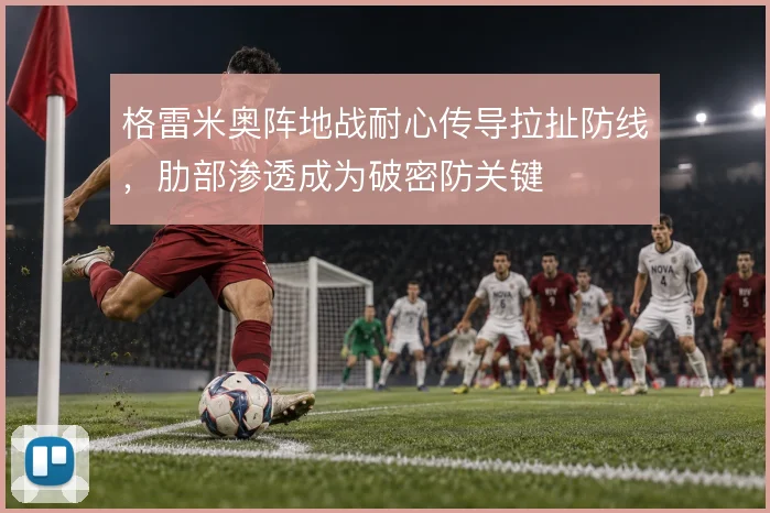 格雷米奥阵地战耐心传导拉扯防线,肋部渗透成为破密防关键