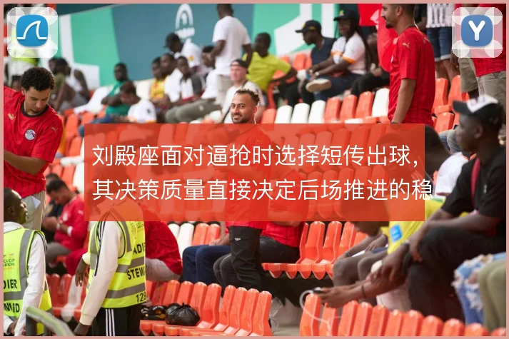刘殿座面对逼抢时选择短传出球,其决策质量直接决定后场推进的稳定程度