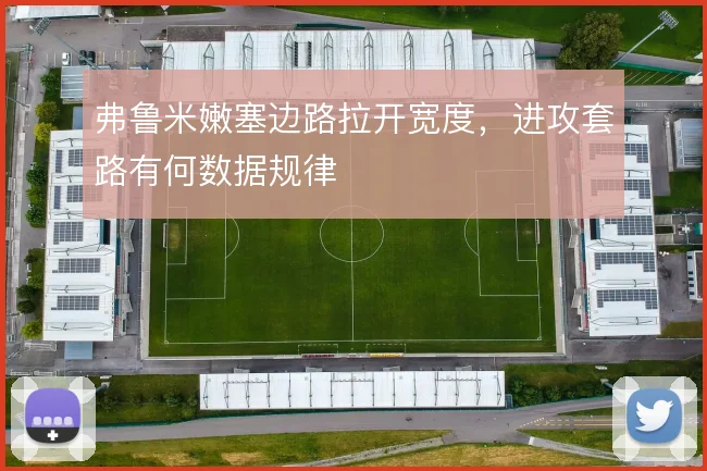 弗鲁米嫩塞边路拉开宽度，进攻套路有何数据规律