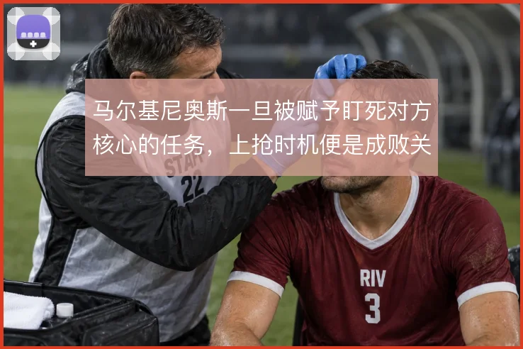 马尔基尼奥斯一旦被赋予盯死对方核心的任务，上抢时机便是成败关键