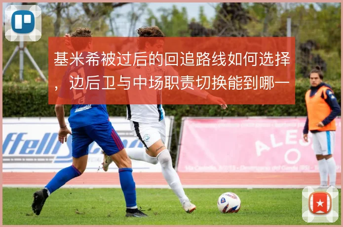 基米希被过后的回追路线如何选择,边后卫与中场职责切换能到哪一步