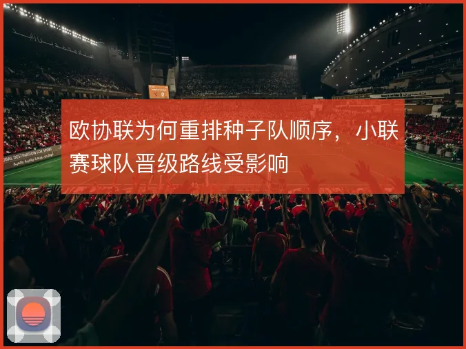 欧协联为何重排种子队顺序，小联赛球队晋级路线受影响