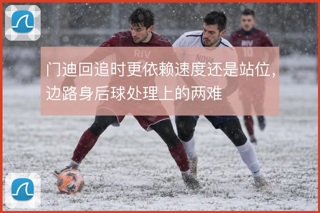 门迪回追时更依赖速度还是站位,边路身后球处理上的两难