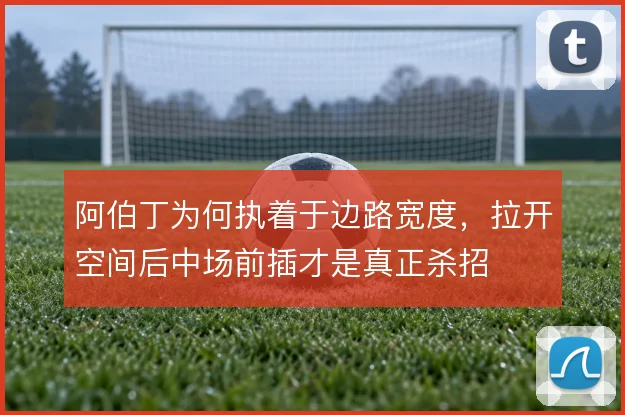 阿伯丁为何执着于边路宽度,拉开空间后中场前插才是真正杀招