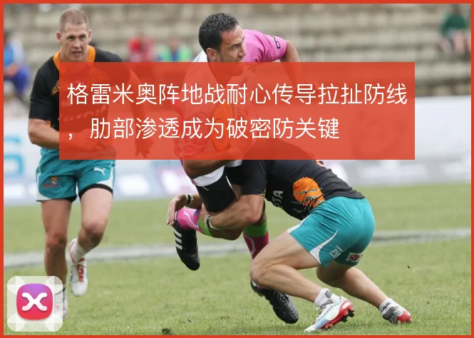 格雷米奥阵地战耐心传导拉扯防线,肋部渗透成为破密防关键