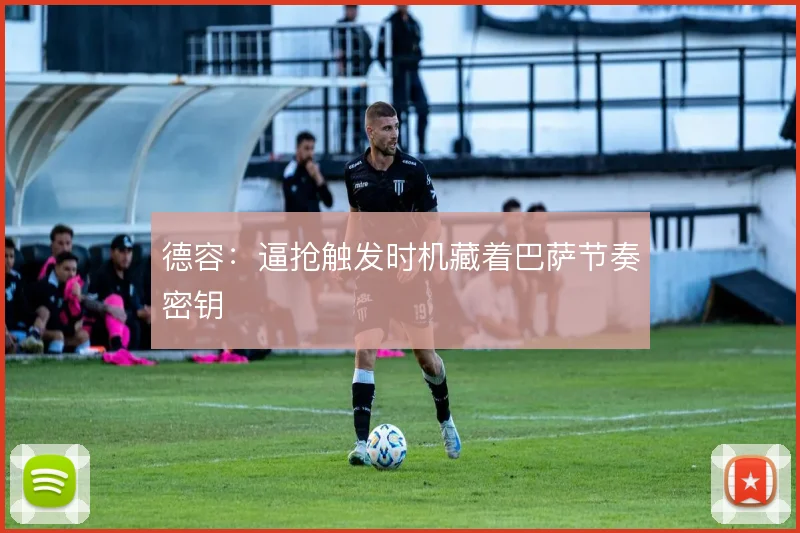 德容：逼抢触发时机藏着巴萨节奏密钥