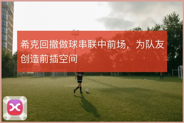 希克回撤做球串联中前场，为队友创造前插空间